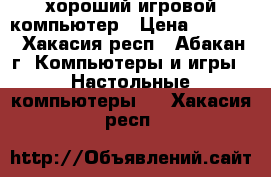 хороший игровой компьютер › Цена ­ 8 000 - Хакасия респ., Абакан г. Компьютеры и игры » Настольные компьютеры   . Хакасия респ.